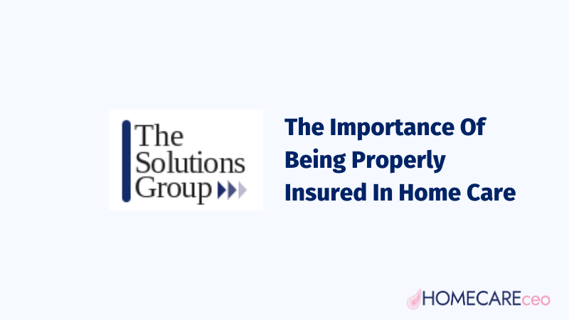The Importance Of Being Properly Insured In Home Care - Homecare CEO